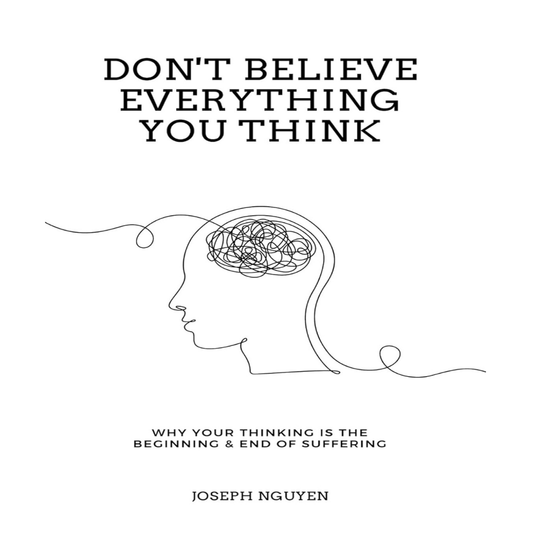 Don't Believe Everything You Think: Why Your Thinking Is The Beginning & End Of Suffering (Beyond Suffering)